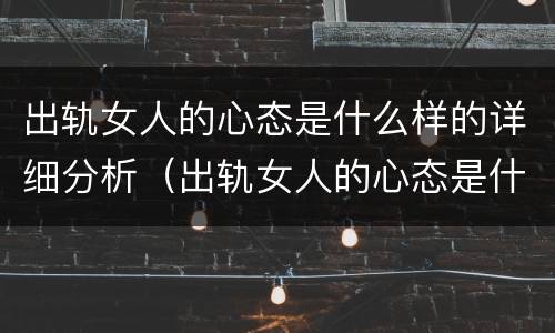 出轨女人的心态是什么样的详细分析（出轨女人的心态是什么样的详细分析视频）