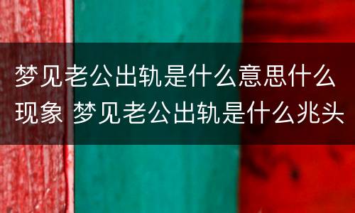 梦见老公出轨是什么意思什么现象 梦见老公出轨是什么兆头