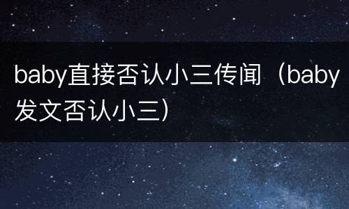 baby直接否认小三传闻（baby发文否认小三）