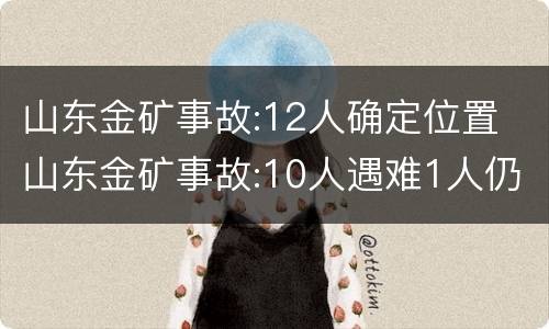 山东金矿事故:12人确定位置 山东金矿事故:10人遇难1人仍在搜