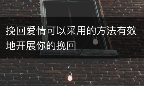 挽回爱情可以采用的方法有效地开展你的挽回