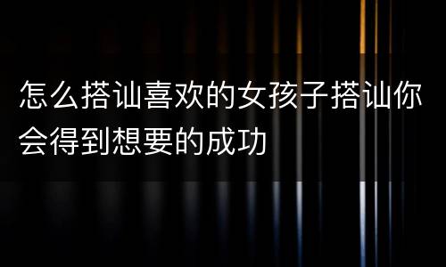 怎么搭讪喜欢的女孩子搭讪你会得到想要的成功