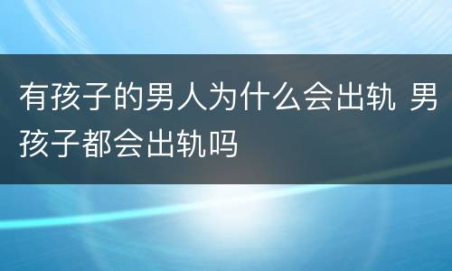 有孩子的男人为什么会出轨 男孩子都会出轨吗