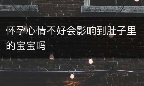 怀孕心情不好会影响到肚子里的宝宝吗