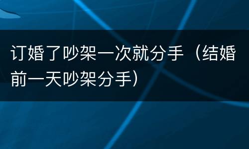 订婚了吵架一次就分手（结婚前一天吵架分手）