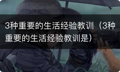 3种重要的生活经验教训（3种重要的生活经验教训是）