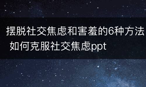 摆脱社交焦虑和害羞的6种方法 如何克服社交焦虑ppt