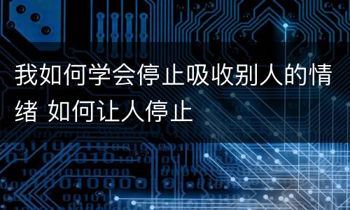 我如何学会停止吸收别人的情绪 如何让人停止