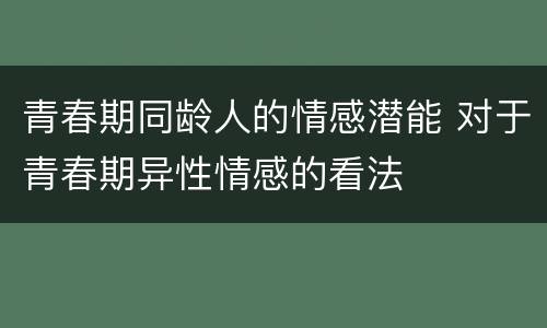 青春期同龄人的情感潜能 对于青春期异性情感的看法