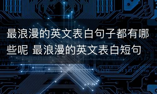 最浪漫的英文表白句子都有哪些呢 最浪漫的英文表白短句