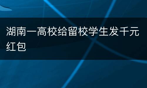 湖南一高校给留校学生发千元红包
