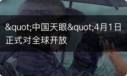 "中国天眼"4月1日正式对全球开放