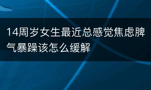 14周岁女生最近总感觉焦虑脾气暴躁该怎么缓解