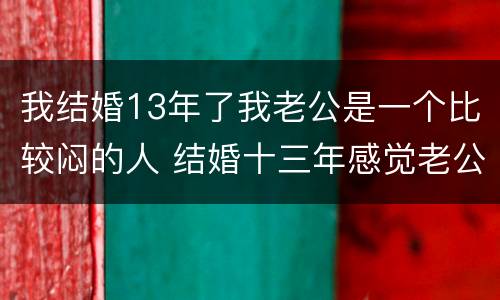 我结婚13年了我老公是一个比较闷的人 结婚十三年感觉老公不爱我了