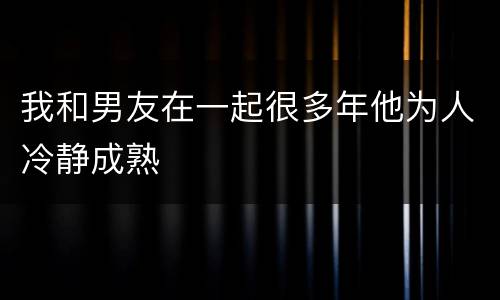 我和男友在一起很多年他为人冷静成熟