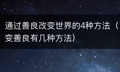 通过善良改变世界的4种方法（变善良有几种方法）