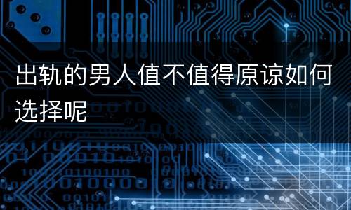 出轨的男人值不值得原谅如何选择呢