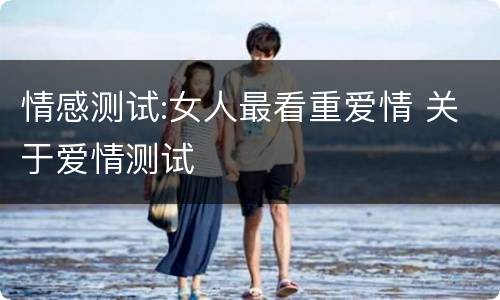 情感测试:女人最看重爱情 关于爱情测试