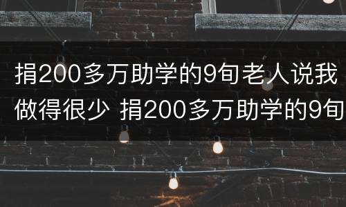 捐200多万助学的9旬老人说我做得很少 捐200多万助学的9旬老人说我做得很少怎么办