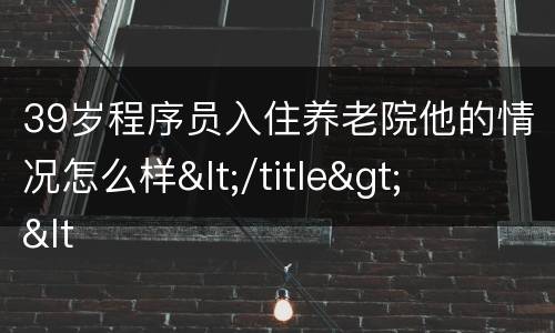 39岁程序员入住养老院他的情况怎么样</title>
<meta