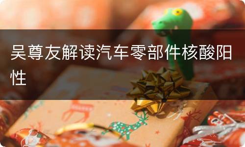 吴尊友解读汽车零部件核酸阳性