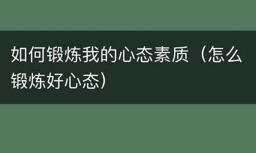 如何锻炼我的心态素质（怎么锻炼好心态）