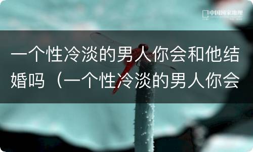 一个性冷淡的男人你会和他结婚吗（一个性冷淡的男人你会和他结婚吗）
