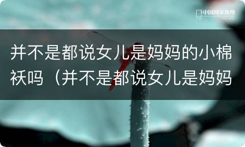并不是都说女儿是妈妈的小棉袄吗（并不是都说女儿是妈妈的小棉袄吗英文）