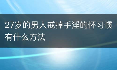 27岁的男人戒掉手淫的怀习惯有什么方法