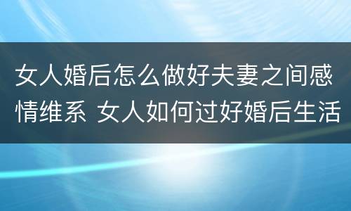 女人婚后怎么做好夫妻之间感情维系 女人如何过好婚后生活