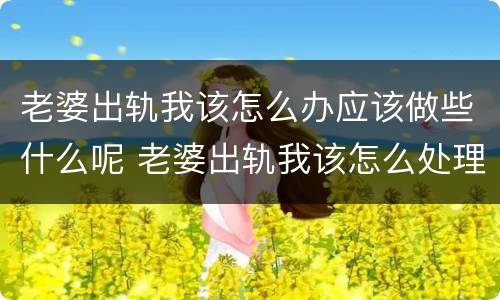 老婆出轨我该怎么办应该做些什么呢 老婆出轨我该怎么处理