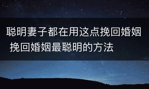 聪明妻子都在用这点挽回婚姻 挽回婚姻最聪明的方法