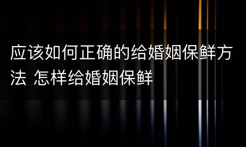 应该如何正确的给婚姻保鲜方法 怎样给婚姻保鲜