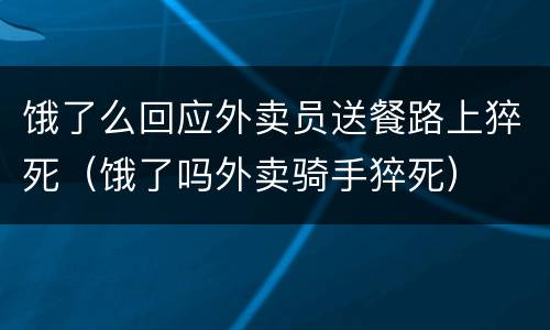饿了么回应外卖员送餐路上猝死（饿了吗外卖骑手猝死）