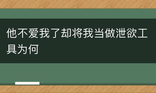 他不爱我了却将我当做泄欲工具为何
