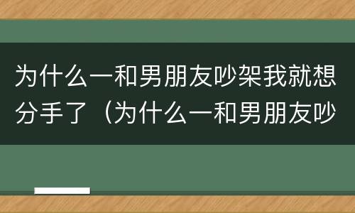 为什么一和男朋友吵架我就想分手了（为什么一和男朋友吵架我就心痛）