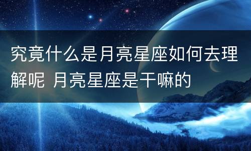 究竟什么是月亮星座如何去理解呢 月亮星座是干嘛的