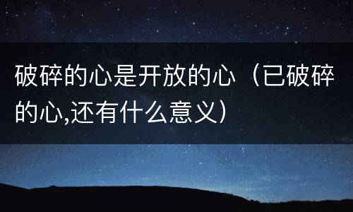 破碎的心是开放的心（已破碎的心,还有什么意义）