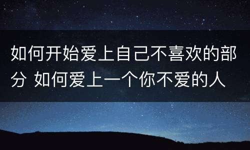 如何开始爱上自己不喜欢的部分 如何爱上一个你不爱的人