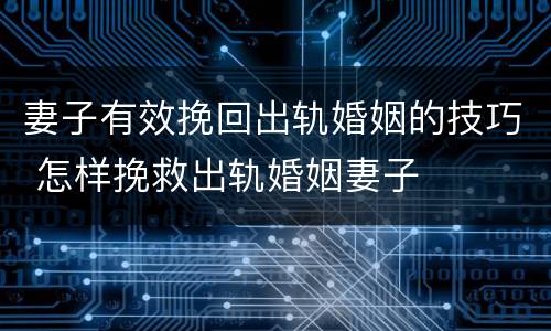 妻子有效挽回出轨婚姻的技巧 怎样挽救出轨婚姻妻子