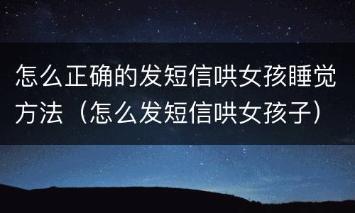 怎么正确的发短信哄女孩睡觉方法（怎么发短信哄女孩子）