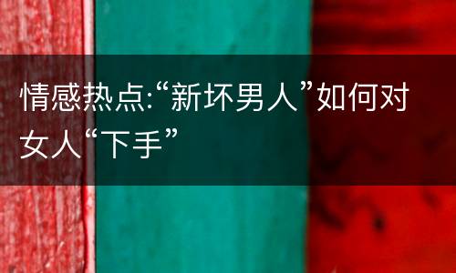 情感热点:“新坏男人”如何对女人“下手”