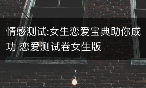 情感测试:女生恋爱宝典助你成功 恋爱测试卷女生版