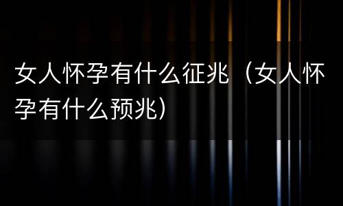 女人怀孕有什么征兆（女人怀孕有什么预兆）