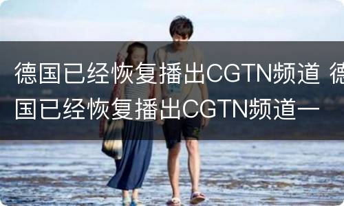 德国已经恢复播出CGTN频道 德国已经恢复播出CGTN频道一