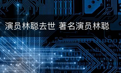 演员林聪去世 著名演员林聪