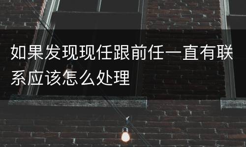 如果发现现任跟前任一直有联系应该怎么处理
