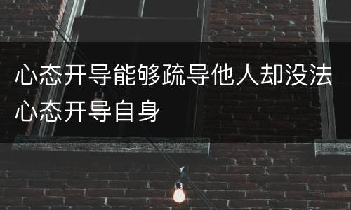 心态开导能够疏导他人却没法心态开导自身