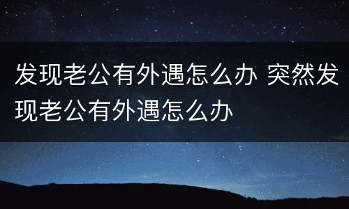 发现老公有外遇怎么办 突然发现老公有外遇怎么办
