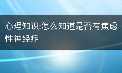 心理知识:怎么知道是否有焦虑性神经症